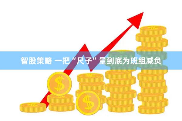 智股策略 一把“尺子”量到底为班组减负