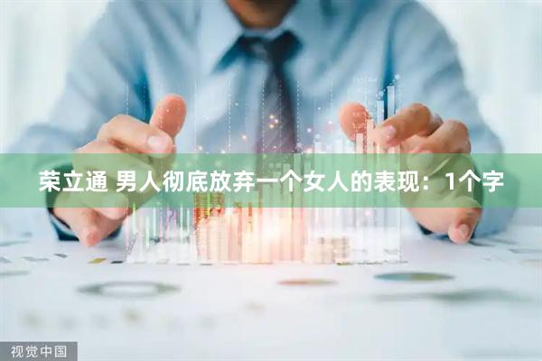 荣立通 男人彻底放弃一个女人的表现：1个字