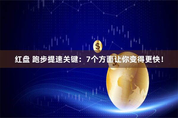 红盘 跑步提速关键：7个方面让你变得更快！