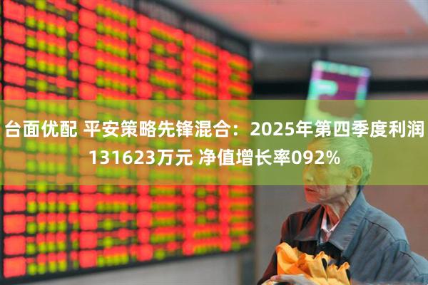 台面优配 平安策略先锋混合：2025年第四季度利润131623万元 净值增长率092%